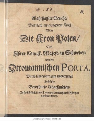 Wahrhaffter Bericht/ Was nach angefangenem Krieg Wider Die Kron Polen/ Von Ihrer Königl. Majest. in Schweden Bey der Ottomannischen Porta, Durch sonderbare zum zweytenmal Daselbsten Verordneter Abgesandten/ Zu höchst-schädlicher Trennung der werthen Christenheit angesucht worden