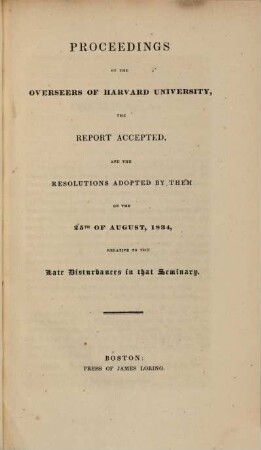 Proceedings of the overseers of Harvard University, the report accepted, and the resolutions adopted by them on the 25th of august, 1834, relative to the late disturbances in that seminary