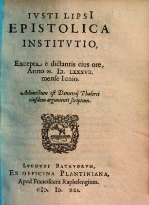 Ivsti Lipsi[i] Epistolica Institvtio : Excepta è dictantis eius ore, Anno M.D.LXXXVII. mense Iunio. Adiunctum est Demetrii Phalerei eiusdem argumenti scriptum
