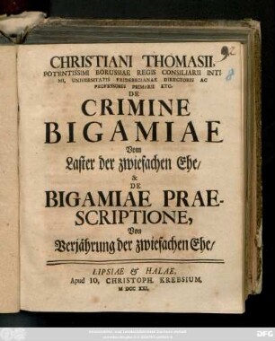 Christiani Thomasii, Potentissimi Borussiae Regis Consiliarii Intimi, Universitatis Fridericianae Directoris Ac Professoris Primarii Etc. De Crimine Bigamiae