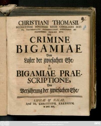 Christiani Thomasii, Potentissimi Borussiae Regis Consiliarii Intimi, Universitatis Fridericianae Directoris Ac Professoris Primarii Etc. De Crimine Bigamiae