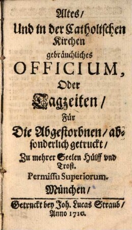 Altes, Und in der Catholischen Kirchen gebräuchliches Officium, Oder Tagzeiten, Für Die Abgestorbenen : absonderlich getruckt, Zu mehrer Seelen Hülff und Trost