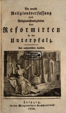Die neueste Religions-Verfassung und Religionsstreitigkeiten der Reformirten in der Unterpfalz : Aus authentischen Quellen