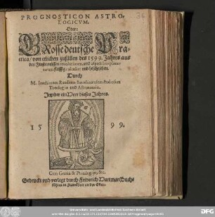 PROGNOSTICON ASTRO=||LOGICVM. || Oder: || GRosse deutsche Pra=||ctica/ von etlichen zufaͤllen des 1599. Jahres aus || den Finsternuͤssen reuolutionen, vnd aspectibus plane=||tarum fleissig calculirt vnd beschrieben. || Durch || M. Ioachimum Randium Iutrebocensem studiosum || Theologiæ vnd Astronomiæ. || ... ||