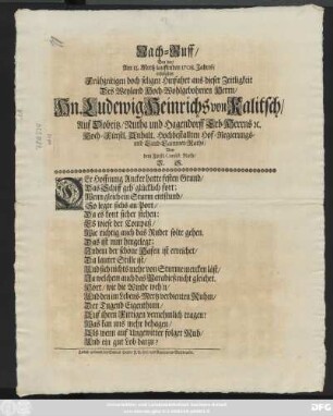 Nach-Ruff, Bey der, Am 13. Mertz lauffenden 1708. Jahres, erfolgten Frühzeitigen doch seligen Hinfahrt aus dieser Zeitligkeit Des Weyland Hoch-Wohlgebohrnen Herrn, Hn. Ludewig Heinrichs von Kalitsch, Auf Dobritz, Nutha und Hagendorff Erb-Herrns [et]c. Hoch-Fürstl. Anhalt. Hochbestallten Hof-Regierungs- und Land-Cammer-Raths