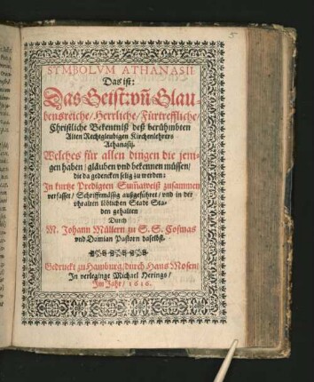 Symbolum Athanasii: Das ist: Das Geist: un[d] Glaubensreiche/ Herrliche/ Fürtreffliche/ Christliche Bekentniß deß berühmbten Alten Rechtgleubigen Kirchenlehrers Athanasii : Welches für allen dingen die jenigen haben/ gläuben und bekennen müssen/ die da gedencken selig zu werden ; In kurtze Predigten Sum[m]aweiß zusammen verfasset/ Schrifftmässig außgeführet/ und in der uhralten löblichen Stadt Staden gehalten