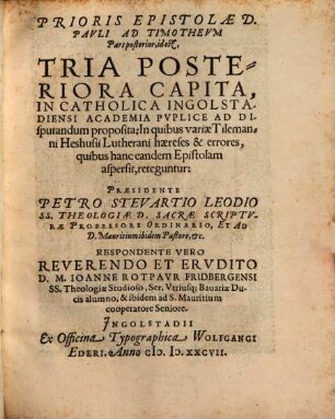 Prioris epistolae D. Pavli ad Timothevm pars posterior : id est, Tria Posteriora Capita, In Catholica Ingostadiensi Academia Pvblice Ad Disputandum proposita, In quibus variae Tilemanni Heshusii Lutherani haereses & errores, quibus hanc eandem epistolam aspersit, reteguntur