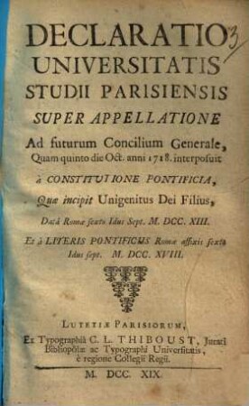 Declaratio universitatis studii parisiensis super appellatione ad futurum concilium generale : quam quinto die Oct. anni 1718. interposuit à constitutione pontificia, quae incipit Unigenitus Dei Filius ...