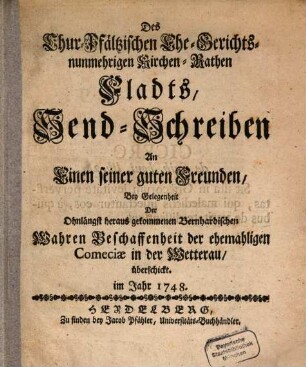 Des Chur-Pfältzischen Ehe-Gerichts- nunmehrigen Kirchen-Rathen Flaths, Send-Schreiben An Einen seiner guten Freunden, Bey Gelegenheit der ohnlängst herausgekommenen Bernhardischen Wahren Beschaffenheit der ehemaligen Comeciae in der Wetterau, im Jahre 1748