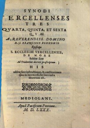 Synodi Vercellenses tres, quarta, quinta et sexta, quae a ... I. Francisco Bonhomio episcopo S. ecclesiae Vercellensis ... habitae sunt ad Tridentini decreti praescriptum ...