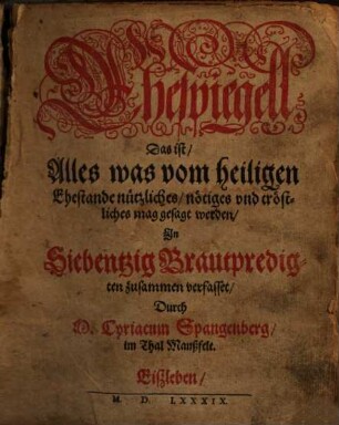 Ehespiegell Das ist, Alles was vom heiligen Ehestande nützliches, nötiges vnd tröstliches mag gesaget werden : In Siebentzig Brautpredigten zusammen verfasset