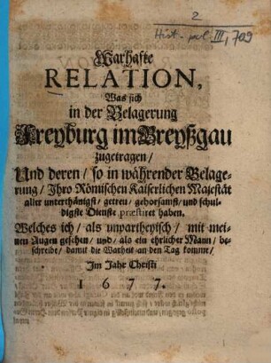Warhaffte Relation, Was sich in der Belagerung Freyburg im Breyßgau zugetragen, Und deren, so in währender Belagerung, Ihro Römischen Kaiserlichen Majestät aller unterthänigst, getreu, gehorsamst, und schuldigste Dienste praestiret haben