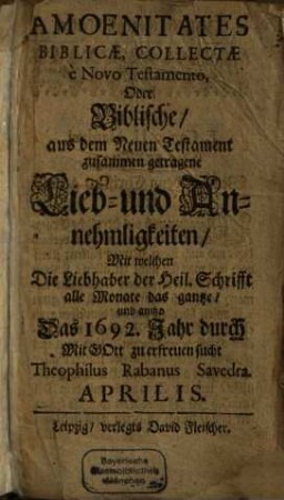 Deliciae Biblicae, Oder Biblische Ergetzlichkeiten : Welche aus dem Innhalt der Worte, sonderlich Des Neuen Testaments, des Herrn Jesu, zusammen und darzu viele Curieuse, merck- und denckwürdige Naturalien, Historien, Medaillen und dergleich Dinge getragen ... Zu Beförderung Christlicher Andacht, Discursen, Gespräche und Fragen, ...