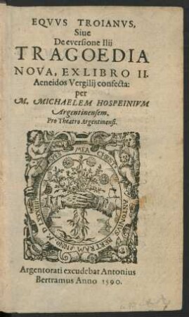 EQVVS TROIANVS,|| Siue || De eversione Ilij || TRAGOEDIA || NOVA, EX LIBRO II.|| Aeneidos Vergilij confecta:|| per || M. MICHAELEM HOSPEINIVM || Argentinensem.|| Pro Theatro Argentinensi.||