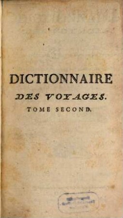 Dictionnaire des Voyages : Contenant Ce qu'il a de plus remarquable, de plus utile, & de mieux avéré, dans les Pays oủ les Voyageura ont pénétré ... Avec les Moeurs & les Usages des Habitans; leur religion, leir Gouvernement, leurs Arts, ..., 2. B - C