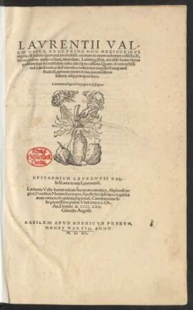 LAVRENTII VAL/||LAE OPERA, NVNC PRIMO NON MEDIOCRIBVS || uigilijs & iudicio quorundam eruditiss.uirorum in unum uolumen collecta, &,|| exemplaribus uarijs collatis, emendata. Ludimagistris, aut aliâs bonas literas || profitentibus ... utilia ... ||