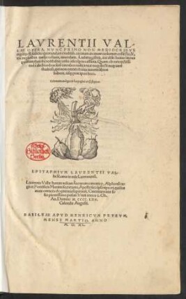 LAVRENTII VAL/||LAE OPERA, NVNC PRIMO NON MEDIOCRIBVS || uigilijs & iudicio quorundam eruditiss.uirorum in unum uolumen collecta, &,|| exemplaribus uarijs collatis, emendata. Ludimagistris, aut aliâs bonas literas || profitentibus ... utilia ... ||
