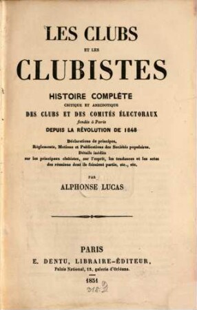 Les clubs et les clubistes : histoire compléte critique et anecdotique des clubs et des comités électoraux fondés à Paris depuis la revolution de 1848 ; déclarations de principes, règlements, motions et publications des sociétés populaires, détails inédits sur les principaux, clubistes, sur l'esprit, les tendances et les actes des réunions dont ils faissaient partie, etc., etc.