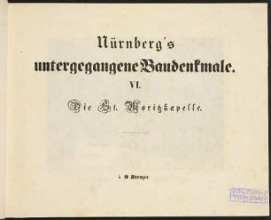 Nürnberg's untergegangene Baudenkmale. VI. Die St. Moritzkapelle.