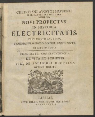 Christiani Avgvsti Havsenii Prof. Mathes. Ord. In Academ. Lipsiensi, Novi Profectvs In Historia Electricitatis : Post Obitvm Avctoris, Praematvro Fato Nvper Exstincti, Ex Msto Eivs Editi ; Praemissa Est Commentativncvla De Vita Et Scriptis Viri, De Solidiori Doctrina Optime Meriti