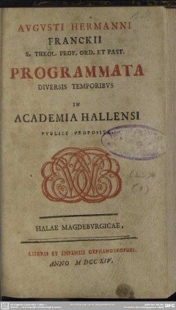 Augusti Hermanni Franckii S. Theol. Prof. Ord. Et Past. Programmata Diversis Temporibus In Academia Hallensi Publice Proposita