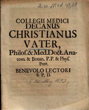 Collegii Medici Decanus Christianus Vater, Philos. & Med. Doct. Anatom. & Botan. P. P. & Phys. Prov. Benevolo Lectori S. P. D.