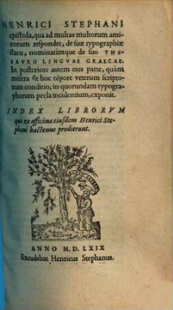 Epistola, qua ad multas multorum amicorum respondet, de suae typographiae statu, nominatimque de suo Thesauro linguae graecae : ... Index librorum qui ex officina eiusdem Henr. Stephani hactenus prodierunt