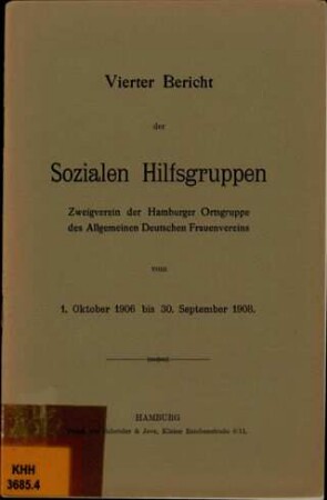 Vierter Bericht der Sozialen Hilfsgruppen, Zweigverein der Ortsgruppe Hamburg des Allgemeinen Deutschen Frauenvereins vom 1. Oktober 1906 bis 30. September 1908