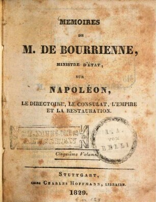 Mémoires de M. de Bourrienne sur Napoléon, le directoire, le consulat, l'empire et la restauration, 5. 1829. - 355 S.