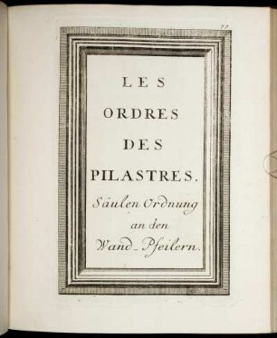 Les Ordres des Pilastres. / Säulen Ordnung an den Wand-Pfeilern.