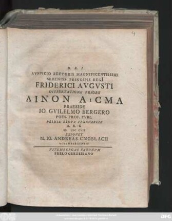 Diss. 1: Avspicio Rectoris Magnificentissimi Sereniss. Principis Regi[i] Friderici Avgvsti Dissertatione ... Linon Asma Praeside Io. Gvilelmo Bergero Poes. Prof. Pvbl. ...