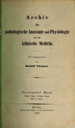 Archiv für pathologische Anatomie und Physiologie und für klinische Medicin. 40 = Folge 3, Bd. 10. 1867