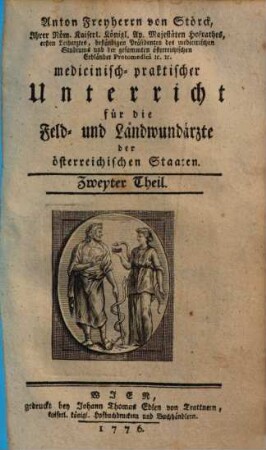 Anton Freyherrn von Störck, Ihrer Röm. Kaiserl. Königl. Ap. Majestäten Hofrathes, ersten Leibarztes, beständigen Präsidenten des medicinischen Studiums, und der gesammten österreichischen Erbländer Protomedici [et]c. [et]c. medicinisch-praktischer Unterricht für die Feld- und Landwundärzte der österreichischen Staaten, 2