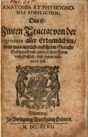 Anatomia et physiognomia simplicium : das ist: Zween Tractat von der Signatura aller Erdgewächsen, was man nemlich auss ihrem Gerich, Geschmack und anderer ihrer Form und Gestalt und ihnen judicieren soll