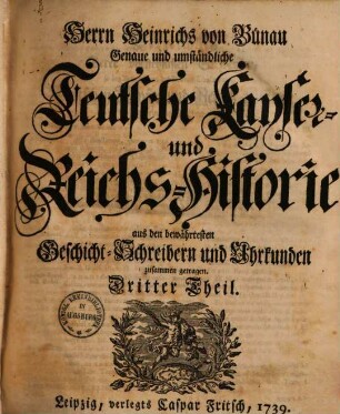 Genaue und umständliche teutsche Kayser- und Reichs-Historie aus den bewährtesten Geschicht-Schreibern und Urkunden zusammen getragen, 3