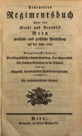 Erneuertes Regimentsbuch über der Stadt und Republik Bern weltliche und geistliche Verfassung : auf das Jahr 1830 ; Vorgedruckt stehen: Die Eidgenössischen Bundesbehörden ...