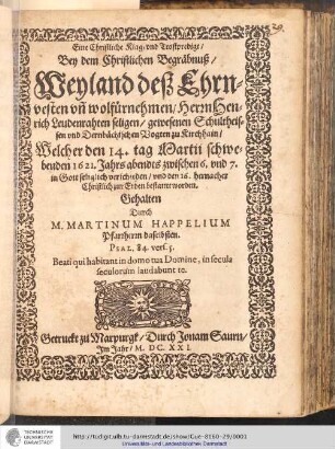 Eine Christliche Klag- vnd Trostpredigt : Bey dem Christlichen Begräbnuß/ Weyland deß Ehrnvesten vn[d] wolfürnehmen/ Herrn Henrich Leudenrahten seligen/ gewesenen Schulthaisen vnd Dernbächischen Vogten zu Kirchhain/ Welcher den 14. tag Martii schwebenden 1621. Jahrs ... verschieden/ vnd den 16. hernacher ... bestattet worden / Gehalten Durch M. Martinum Happelium Pfarrherrn daselbsten