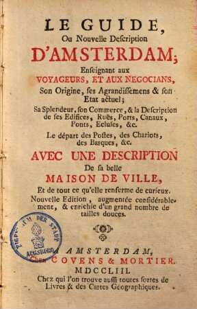 Le guide ou nouvelle description d'Amsterdam : enseignant aux voyageurs & aux negocians son origine ... ; avec une description de sa belle maison de ville ...