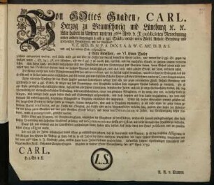 Von Gottes Gnaden, Carl, Herzog zu Braunschweig und Lüneburg [et]c. [et]c. Wir haben in Unserer unterm 28sten Nov. v. J. publicirten Verordnung unter andern diejenigen 8 und 4 ggl. Stücke, welche unter Fürstl. Anhalt-Bernburg- und Cöthenschen Brustbildern ... ausgepräget worden ... in Unseren Landen verbieten lassen ... Unsere ... Vorsorge ... nötiget Uns also ... ergangene Verbot hiedurch zu erneuren ...