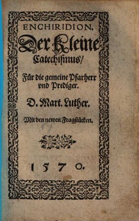 Enchiridion. Der Kleine Catechismus, Für die gemeine Pfarherr vnd Prediger