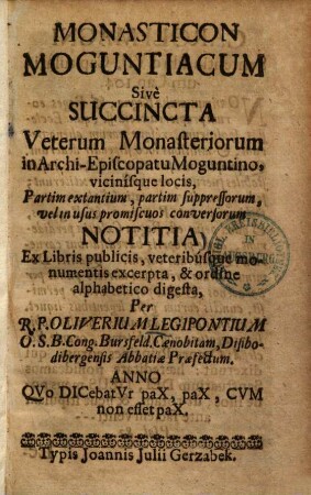 Monasticon Moguntiacum : sive succincta veterum monasteriorum in Archi-episcopatu Moguntino, vicinisque locis partim extantium, partim suppressorum, velim usus promiscuos conversorum notitia ...