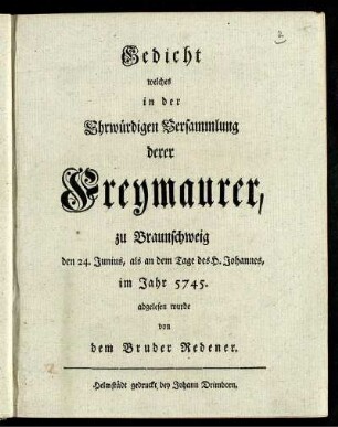 Gedicht welches in der Ehrwürdigen Versammlung derer Freymaurer, zu Braunschweig den 24 Junius, als an dem Tage des H. Johannes, im Jahr 5745. [d.i. 1745] abgelesen wurde von dem Bruder Redener.