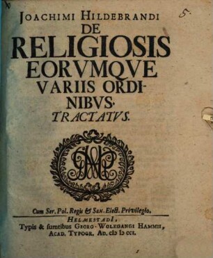 Joachimi Hildebrandi De Religiosis Eorvmqve Variis Ordinibvs. Tractatvs