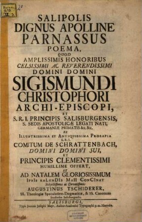 Salipolis Dignus Apolline Parnassus : Poema, Quod Amplissimis Honoribus Celsissimi Ac Reverendissi Domino Domino Sigismundi Christophori Archi-Episcopi, Et S.R.I. Salisburgensis, ... S.R.I. Comitum De Schrattenbach, ... offert, ...