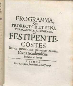 Programma, Quo Prorector Et Senatus Academiæ Kiloniensis, ad Festipentecostes sacram memoriam piumque cultum Cives Academicos hortatur ac invitat : [PP. Kiloni[i], D. XXVI. Maii Anno M DC LXVII.]