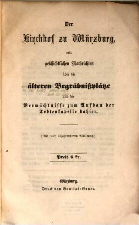 Der Kirchhof zu Würzburg : mit geschichtlichen Nachrichten über die älteren Begräbnißplätze und die Vermächtnisse zum Aufbau der Todtenkapelle dahier