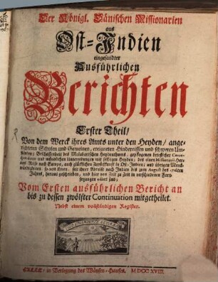 Der Königl. dänischen Missionarien aus Ost-Indien eingesandte ausführliche Berichte von dem Werck ihres Amts unter den Heyden. 1. 1710/18