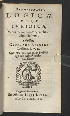 Demonstratio Logicae Verae Ivridica : Variis Canonibus & exemplis ad usum illustrata; Opus tam Theoricis quàm Practicis apprime utile & omnino necessarium