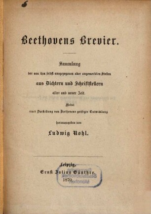 Beethovens Brevier : Sammlung der von ihm selbst ausgezogenen oder angemerkten Stellen aus Dichtern und Schriftstellern alter und neuer Zeit ; Nebst einer Darstellung von Beethovens geistiger Entwicklung