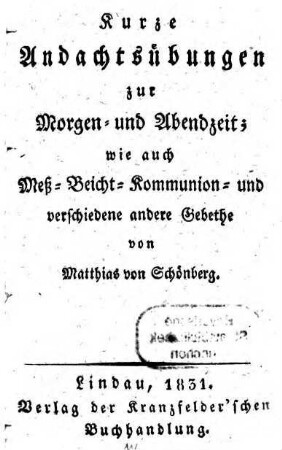 Kurze Andachtsübungen zur Morgen- und Abendzeit, wie auch Meß-, Beicht- und Kommunion- und ... andere Gebethe